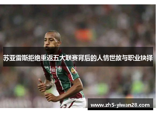 苏亚雷斯拒绝重返五大联赛背后的人情世故与职业抉择 苏亚雷斯拒绝重返五大联赛背后的人情世故与职业抉择