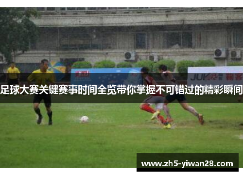 足球大赛关键赛事时间全览带你掌握不可错过的精彩瞬间 足球大赛关键赛事时间全览带你掌握不可错过的精彩瞬间