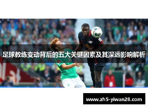足球教练变动背后的五大关键因素及其深远影响解析 足球教练变动背后的五大关键因素及其深远影响解析