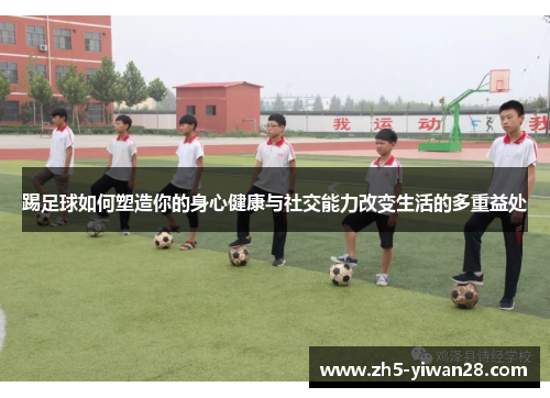 踢足球如何塑造你的身心健康与社交能力改变生活的多重益处 踢足球如何塑造你的身心健康与社交能力改变生活的多重益处