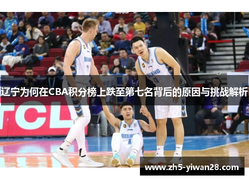 辽宁为何在CBA积分榜上跌至第七名背后的原因与挑战解析 辽宁为何在CBA积分榜上跌至第七名背后的原因与挑战解析