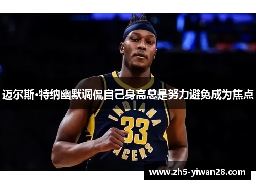 迈尔斯·特纳幽默调侃自己身高总是努力避免成为焦点 迈尔斯·特纳幽默调侃自己身高总是努力避免成为焦点