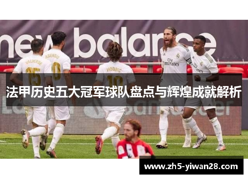 法甲历史五大冠军球队盘点与辉煌成就解析 法甲历史五大冠军球队盘点与辉煌成就解析