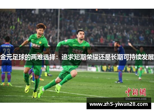 金元足球的两难选择：追求短期荣耀还是长期可持续发展