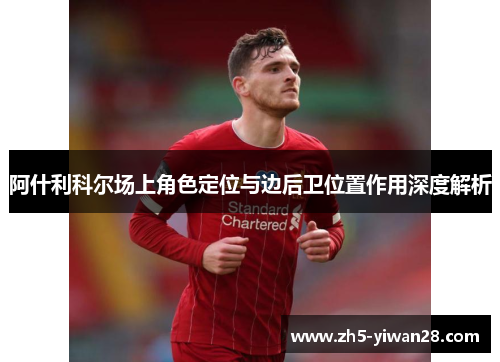 阿什利科尔场上角色定位与边后卫位置作用深度解析