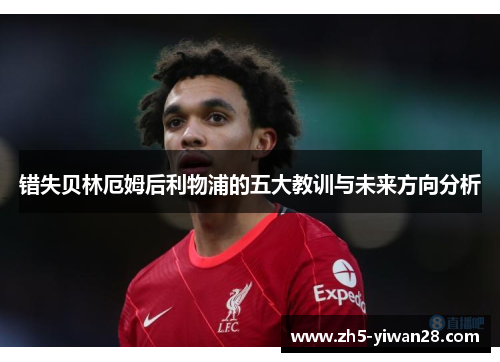 错失贝林厄姆后利物浦的五大教训与未来方向分析